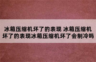 冰箱压缩机坏了的表现 冰箱压缩机坏了的表现冰箱压缩机坏了会制冷吗